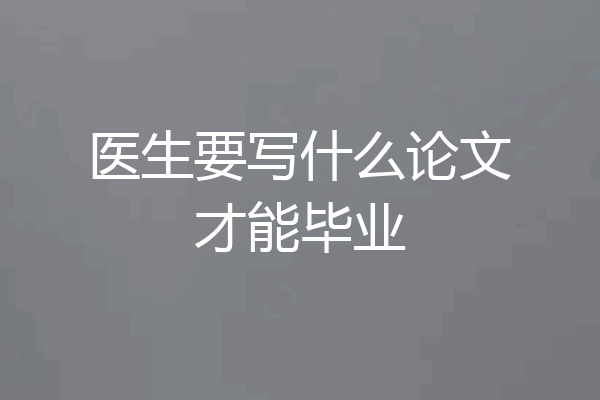 医生要写什么论文才能毕业
