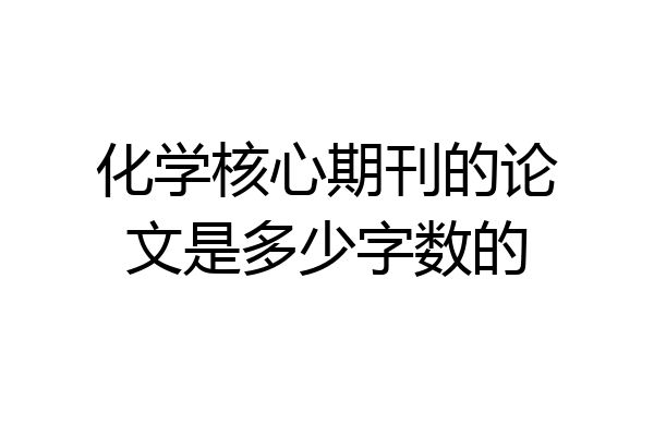 化学核心期刊的论文是多少字数的