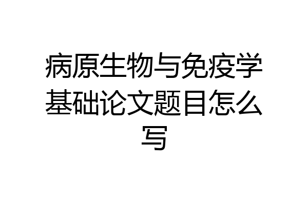 病原生物与免疫学基础论文题目怎么写