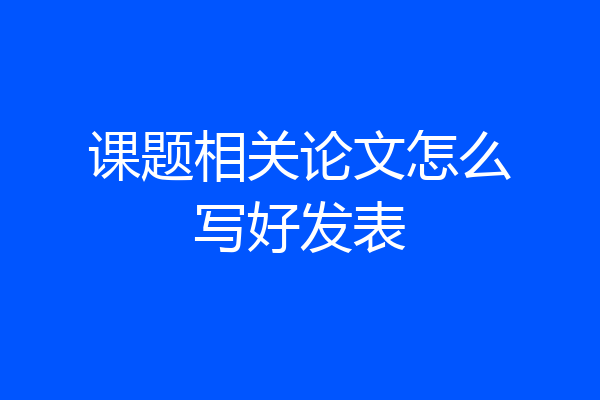 课题相关论文怎么写好发表