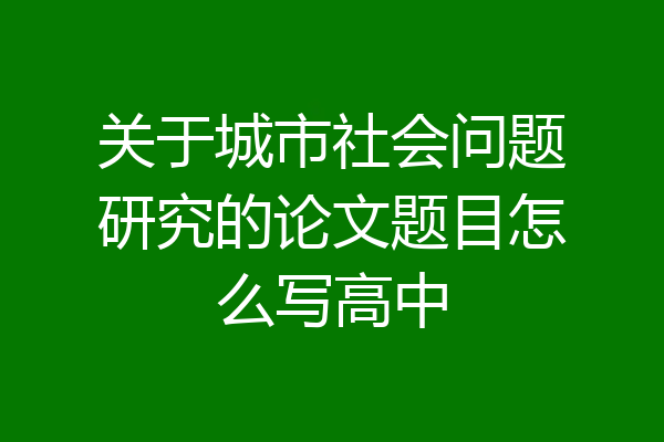 关于城市社会问题研究的论文题目怎么写高中
