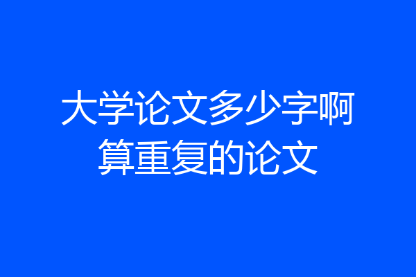 大学论文多少字啊算重复的论文