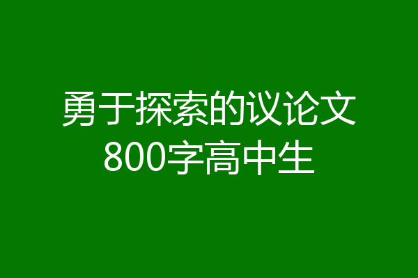 勇于探索的议论文800字高中生