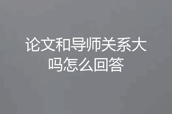 论文和导师关系大吗怎么回答