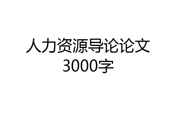 人力资源导论论文3000字