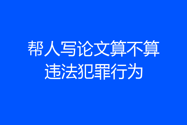帮人写论文算不算违法犯罪行为
