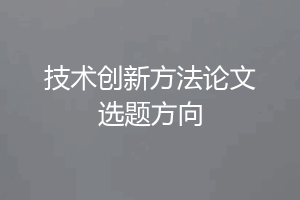 技术创新方法论文选题方向