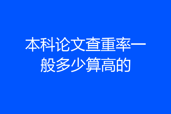 本科论文查重率一般多少算高的