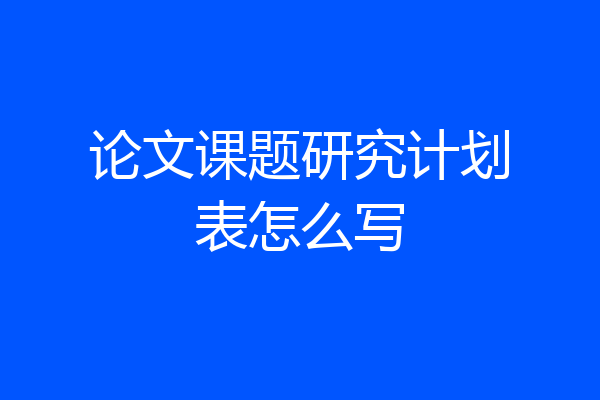 论文课题研究计划表怎么写