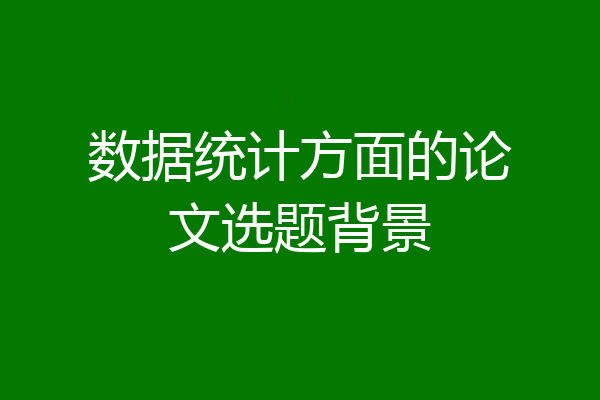 数据统计方面的论文选题背景