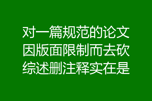 对一篇规范的论文因版面限制而去砍综述删注释实在是