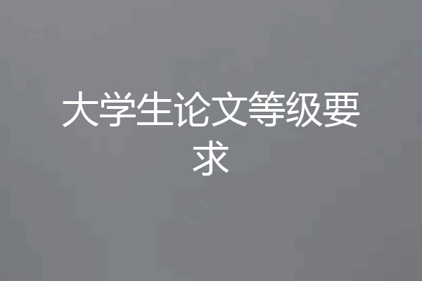 大学生论文等级要求