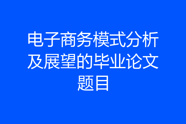 电子商务模式分析及展望的毕业论文题目