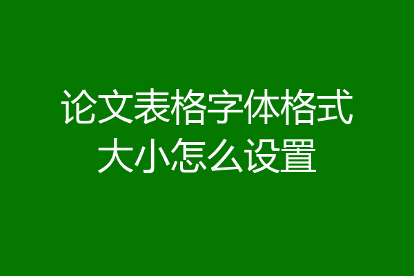 论文表格字体格式大小怎么设置