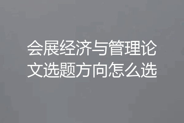 会展经济与管理论文选题方向怎么选