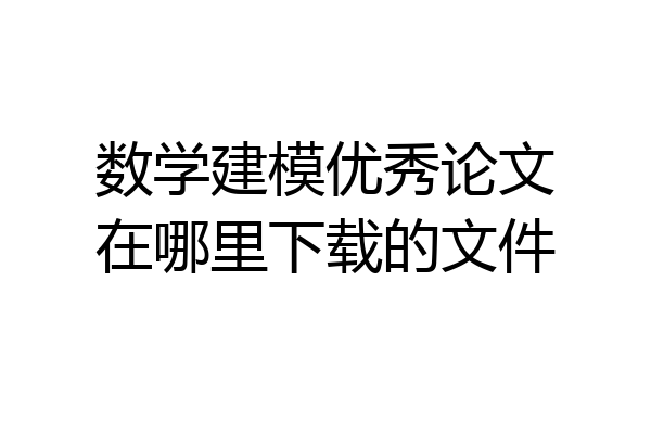 数学建模优秀论文在哪里下载的文件