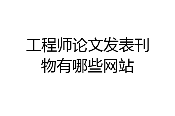 工程师论文发表刊物有哪些网站