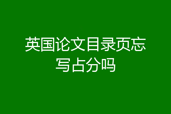 英国论文目录页忘写占分吗