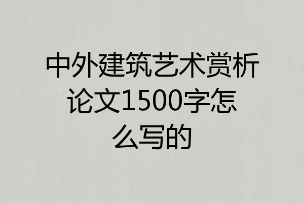 中外建筑艺术赏析论文1500字怎么写的