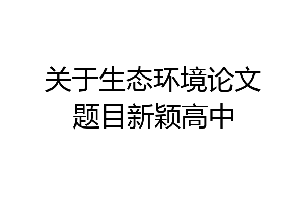 关于生态环境论文题目新颖高中