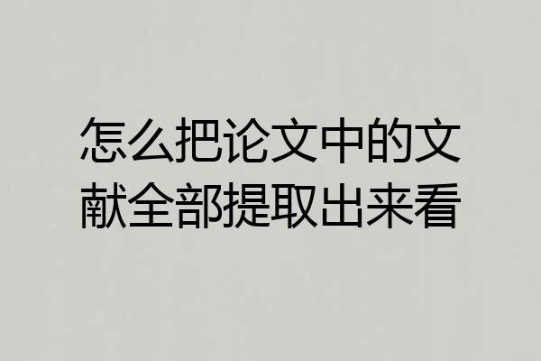 怎么把论文中的文献全部提取出来看