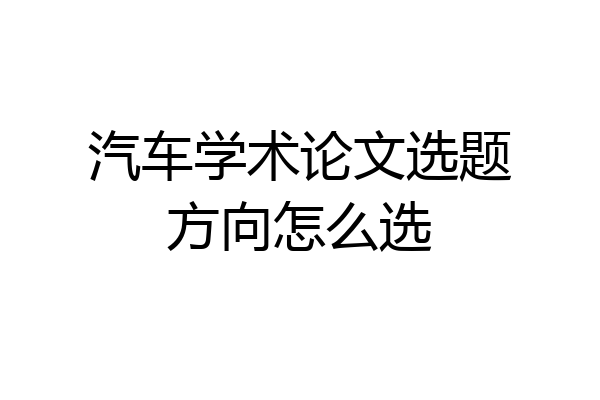 汽车学术论文选题方向怎么选