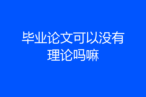 毕业论文可以没有理论吗嘛