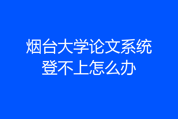 烟台大学论文系统登不上怎么办