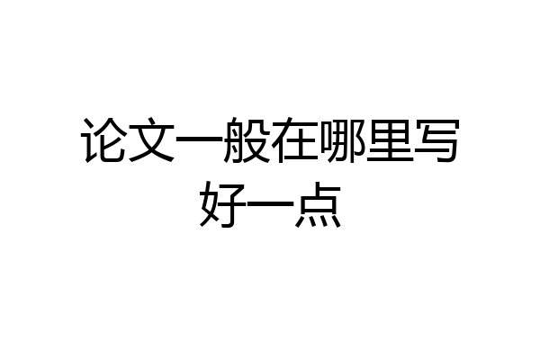 论文一般在哪里写好一点