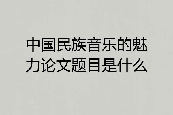 中国民族音乐的魅力论文题目是什么