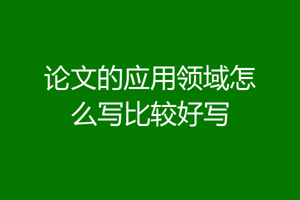 论文的应用领域怎么写比较好写