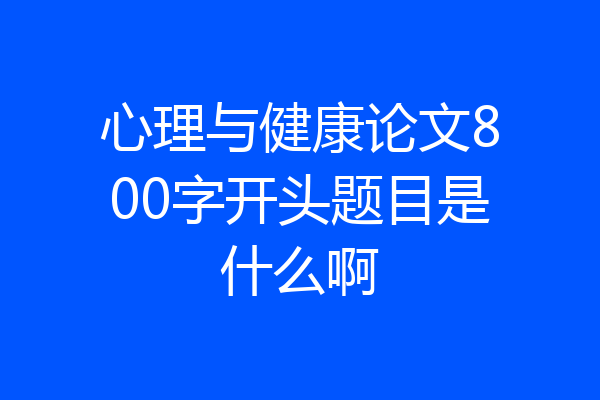 心理与健康论文800字开头题目是什么啊