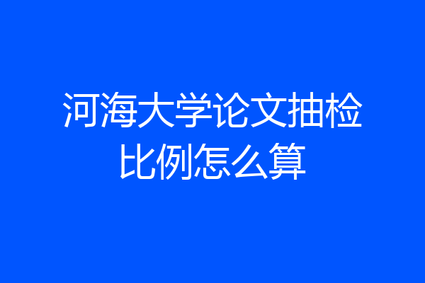 河海大学论文抽检比例怎么算
