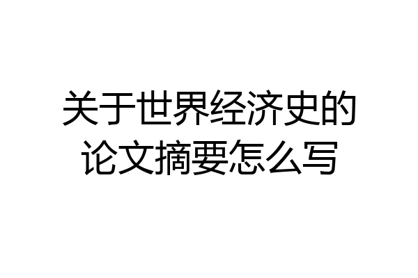 关于世界经济史的论文摘要怎么写