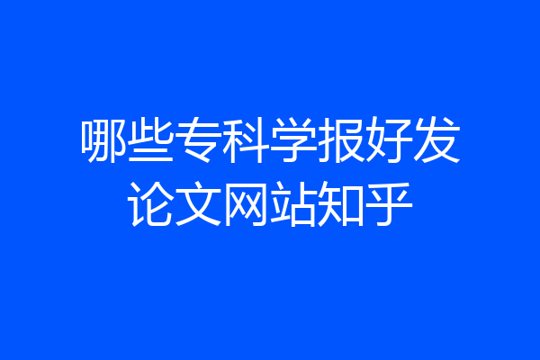 哪些专科学报好发论文网站知乎