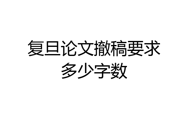复旦论文撤稿要求多少字数