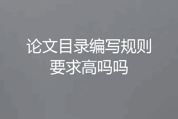 论文目录编写规则要求高吗吗