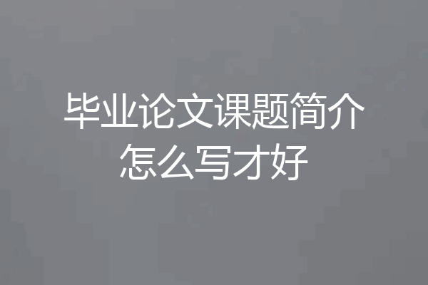 毕业论文课题简介怎么写才好
