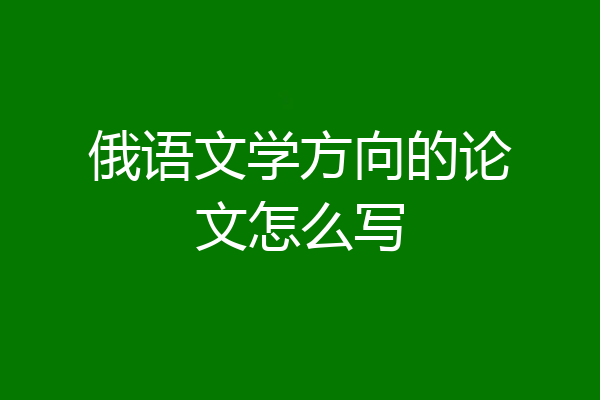 俄语文学方向的论文怎么写