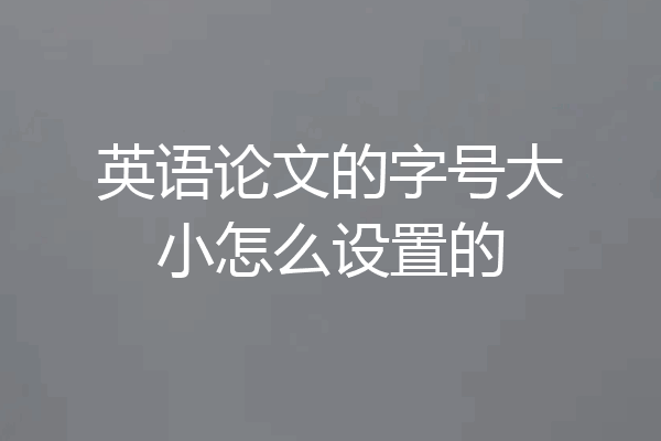 英语论文的字号大小怎么设置的