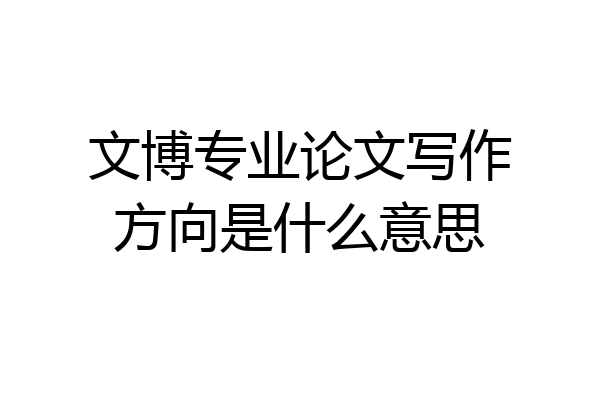 文博专业论文写作方向是什么意思