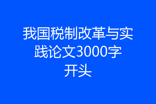 我国税制改革与实践论文3000字开头