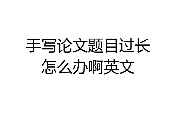 手写论文题目过长怎么办啊英文