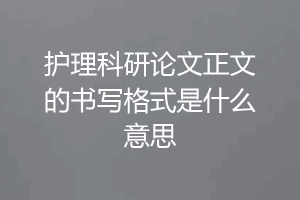 护理科研论文正文的书写格式是什么意思