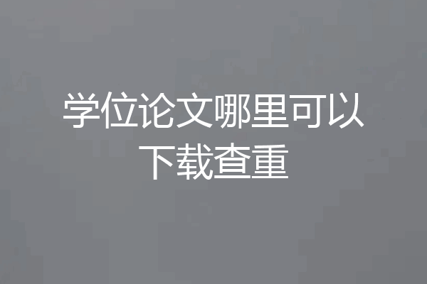 学位论文哪里可以下载查重