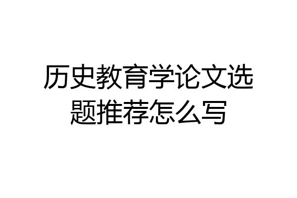 历史教育学论文选题推荐怎么写