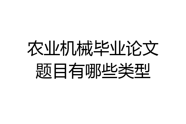 农业机械毕业论文题目有哪些类型
