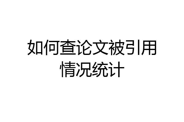 如何查论文被引用情况统计