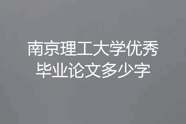 南京理工大学优秀毕业论文多少字