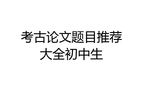 考古论文题目推荐大全初中生